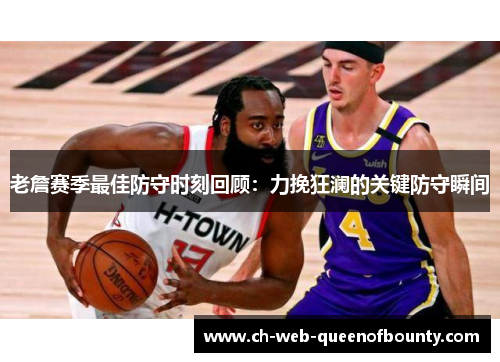 老詹赛季最佳防守时刻回顾：力挽狂澜的关键防守瞬间