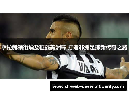 萨拉赫领衔埃及征战美洲杯 打造非洲足球新传奇之路