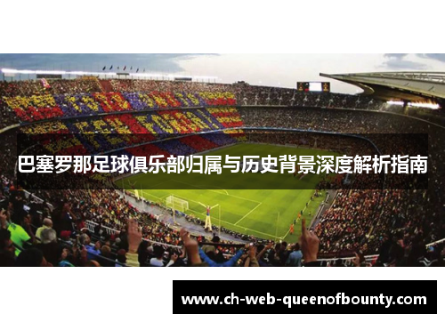 巴塞罗那足球俱乐部归属与历史背景深度解析指南