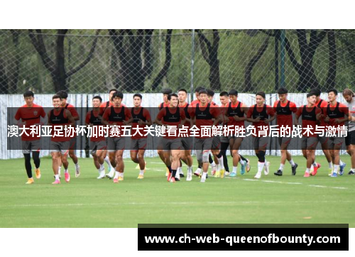 澳大利亚足协杯加时赛五大关键看点全面解析胜负背后的战术与激情