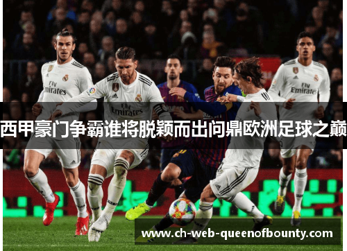 西甲豪门争霸谁将脱颖而出问鼎欧洲足球之巅