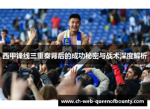 西甲锋线三重奏背后的成功秘密与战术深度解析