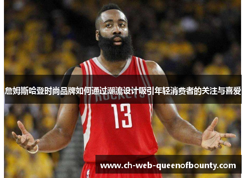 詹姆斯哈登时尚品牌如何通过潮流设计吸引年轻消费者的关注与喜爱