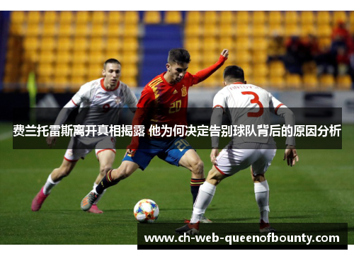 费兰托雷斯离开真相揭露 他为何决定告别球队背后的原因分析