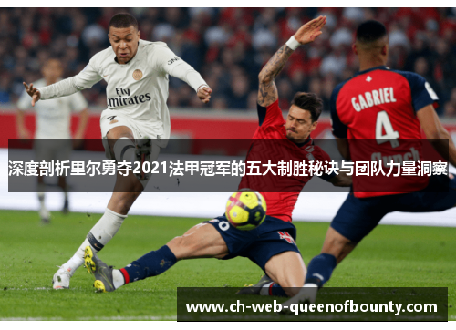 深度剖析里尔勇夺2021法甲冠军的五大制胜秘诀与团队力量洞察