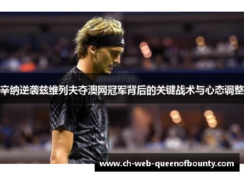 辛纳逆袭兹维列夫夺澳网冠军背后的关键战术与心态调整