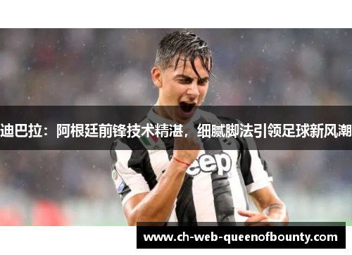 迪巴拉：阿根廷前锋技术精湛，细腻脚法引领足球新风潮