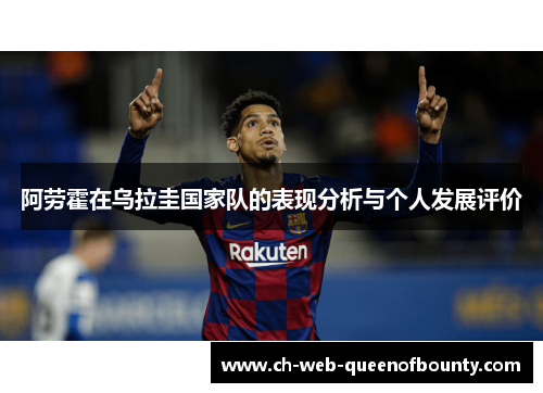 阿劳霍在乌拉圭国家队的表现分析与个人发展评价