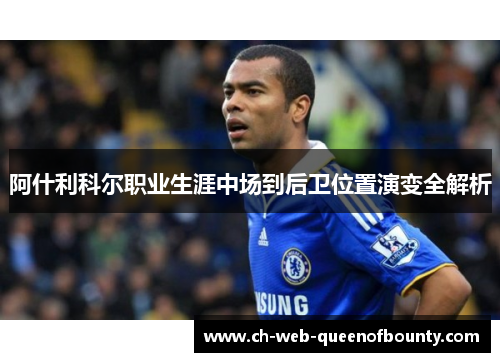 阿什利科尔职业生涯中场到后卫位置演变全解析