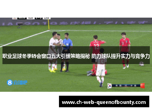 职业足球冬季转会窗口五大引援策略揭秘 助力球队提升实力与竞争力