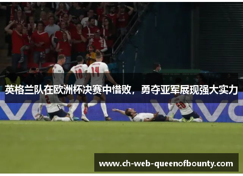 英格兰队在欧洲杯决赛中惜败，勇夺亚军展现强大实力