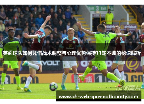 英超球队如何凭借战术调整与心理优势保持11轮不败的秘诀解析