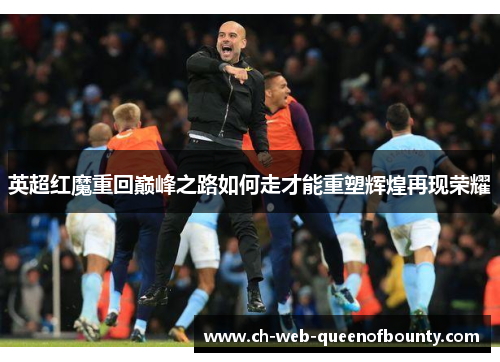 英超红魔重回巅峰之路如何走才能重塑辉煌再现荣耀
