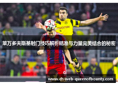 莱万多夫斯基射门技巧解析精准与力量完美结合的秘密
