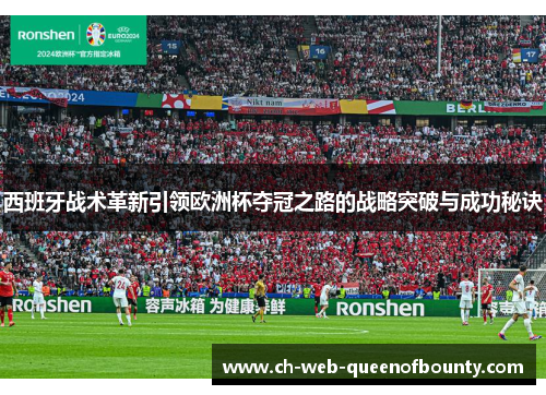 西班牙战术革新引领欧洲杯夺冠之路的战略突破与成功秘诀 西班牙战术革新引领欧洲杯夺冠之路的战略突破与成功秘诀