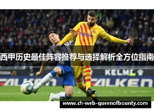 西甲历史最佳阵容推荐与选择解析全方位指南 西甲历史最佳阵容推荐与选择解析全方位指南