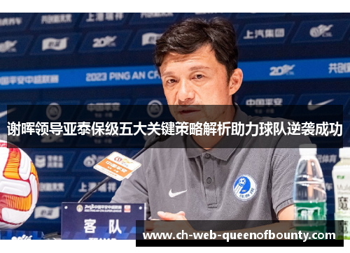 谢晖领导亚泰保级五大关键策略解析助力球队逆袭成功 谢晖领导亚泰保级五大关键策略解析助力球队逆袭成功