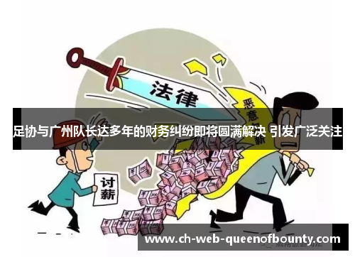 足协与广州队长达多年的财务纠纷即将圆满解决 引发广泛关注