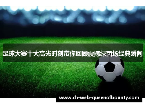 足球大赛十大高光时刻带你回顾震撼绿茵场经典瞬间 足球大赛十大高光时刻带你回顾震撼绿茵场经典瞬间