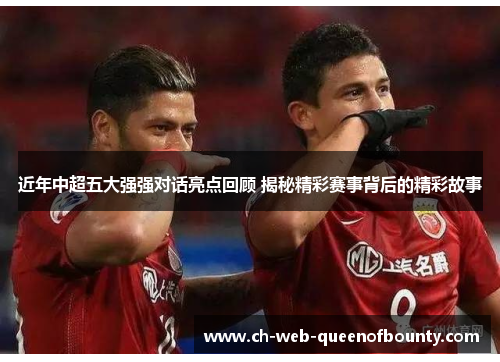 近年中超五大强强对话亮点回顾 揭秘精彩赛事背后的精彩故事