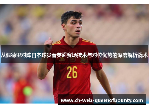 从佩德里对阵日本球员看英超赛场技术与对位优势的深度解析战术