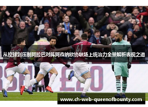 从控球到压制阿拉巴对阵阿森纳欧协联场上统治力全景解析表现之道 从控球到压制阿拉巴对阵阿森纳欧协联场上统治力全景解析表现之道
