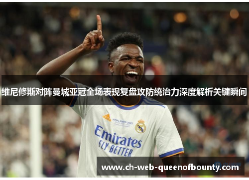 维尼修斯对阵曼城亚冠全场表现复盘攻防统治力深度解析关键瞬间 维尼修斯对阵曼城亚冠全场表现复盘攻防统治力深度解析关键瞬间