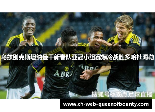 乌兹别克斯坦纳曼干新春队亚冠小组赛爆冷战胜多哈杜海勒 乌兹别克斯坦纳曼干新春队亚冠小组赛爆冷战胜多哈杜海勒