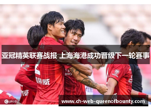 亚冠精英联赛战报 上海海港成功晋级下一轮赛事 亚冠精英联赛战报 上海海港成功晋级下一轮赛事