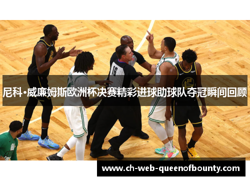 尼科·威廉姆斯欧洲杯决赛精彩进球助球队夺冠瞬间回顾 尼科·威廉姆斯欧洲杯决赛精彩进球助球队夺冠瞬间回顾