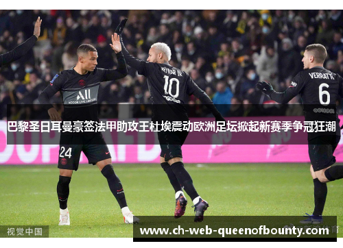 巴黎圣日耳曼豪签法甲助攻王杜埃震动欧洲足坛掀起新赛季争冠狂潮