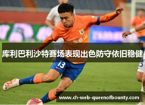 库利巴利沙特赛场表现出色防守依旧稳健 库利巴利沙特赛场表现出色防守依旧稳健