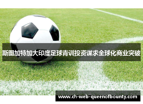 斯图加特加大印度足球青训投资谋求全球化商业突破 斯图加特加大印度足球青训投资谋求全球化商业突破