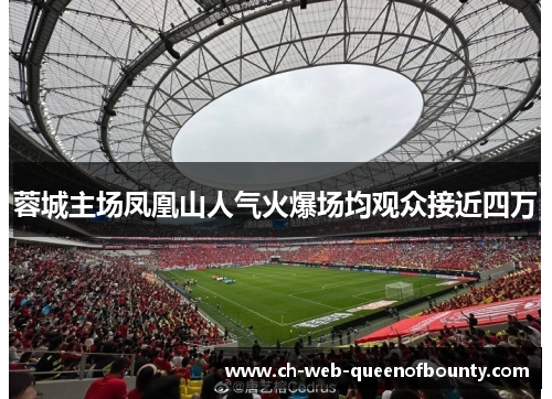 蓉城主场凤凰山人气火爆场均观众接近四万