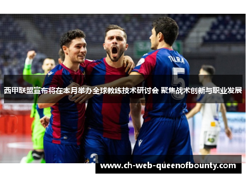 西甲联盟宣布将在本月举办全球教练技术研讨会 聚焦战术创新与职业发展