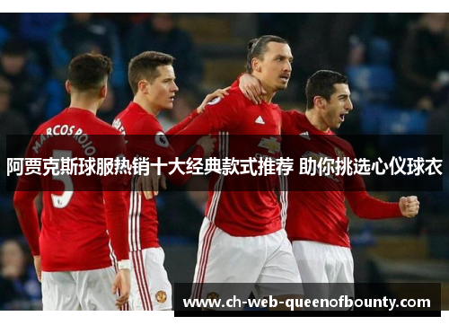 阿贾克斯球服热销十大经典款式推荐 助你挑选心仪球衣