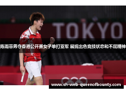陈雨菲勇夺香港公开赛女子单打亚军 展现出色竞技状态和不屈精神