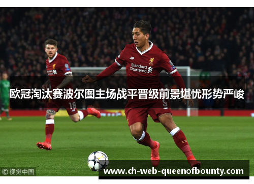 欧冠淘汰赛波尔图主场战平晋级前景堪忧形势严峻 欧冠淘汰赛波尔图主场战平晋级前景堪忧形势严峻