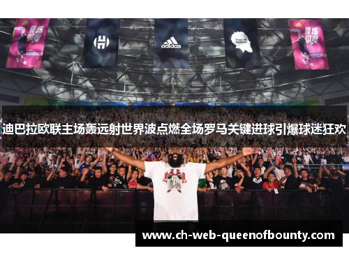 迪巴拉欧联主场轰远射世界波点燃全场罗马关键进球引爆球迷狂欢 迪巴拉欧联主场轰远射世界波点燃全场罗马关键进球引爆球迷狂欢