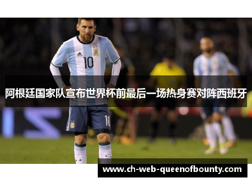 阿根廷国家队宣布世界杯前最后一场热身赛对阵西班牙 阿根廷国家队宣布世界杯前最后一场热身赛对阵西班牙