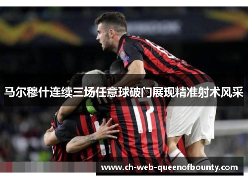 马尔穆什连续三场任意球破门展现精准射术风采 马尔穆什连续三场任意球破门展现精准射术风采