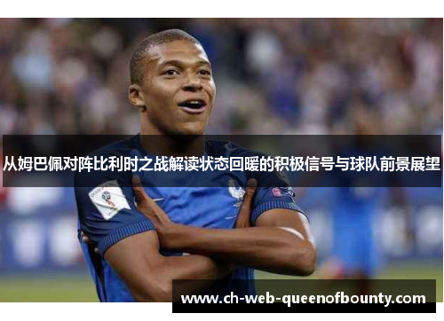 从姆巴佩对阵比利时之战解读状态回暖的积极信号与球队前景展望 从姆巴佩对阵比利时之战解读状态回暖的积极信号与球队前景展望
