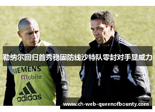 勒纳尔回归首秀稳固防线沙特队零封对手显威力